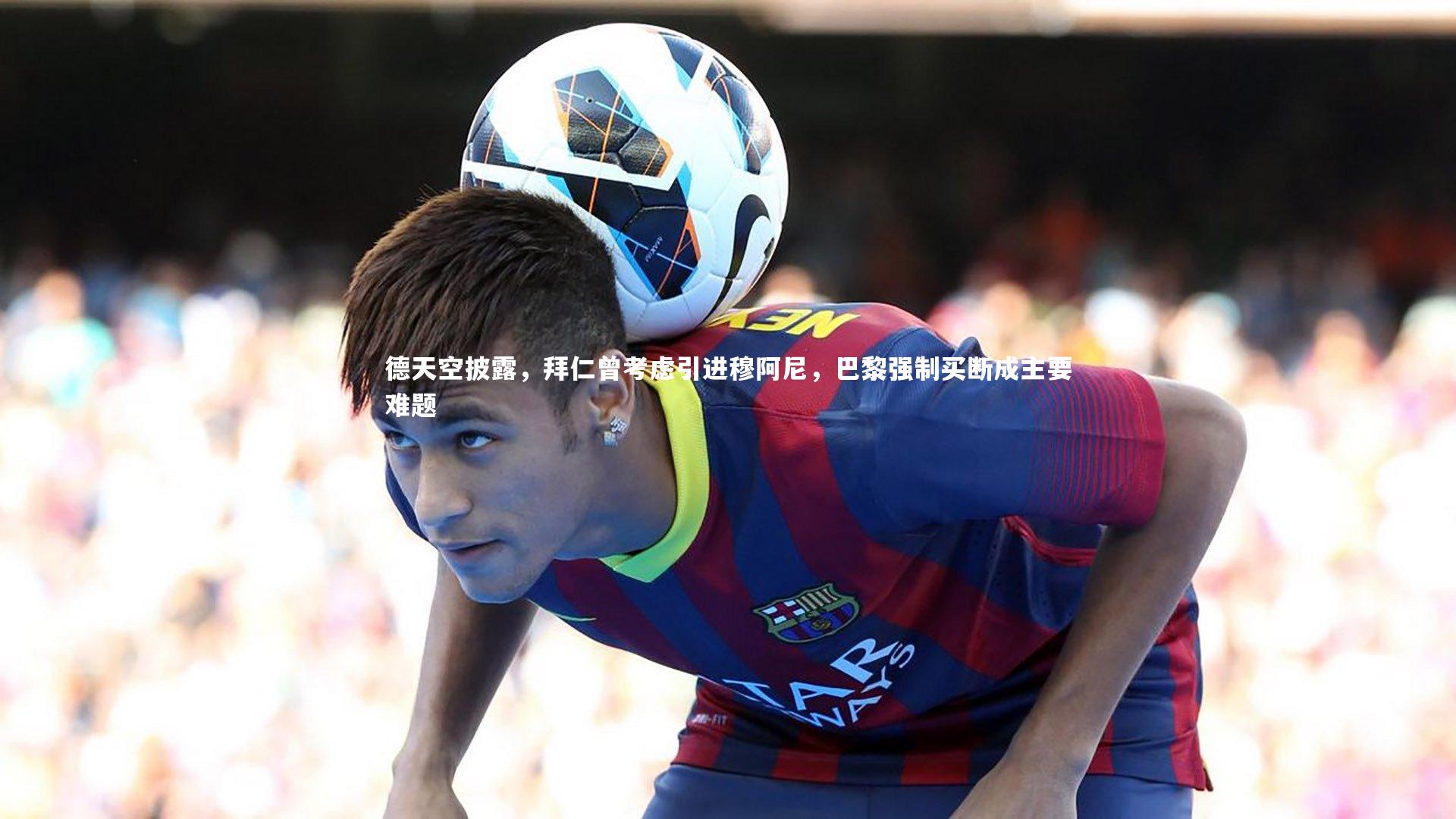 德天空披露,拜仁曾考虑引进穆阿尼,巴黎强制买断成主要难题