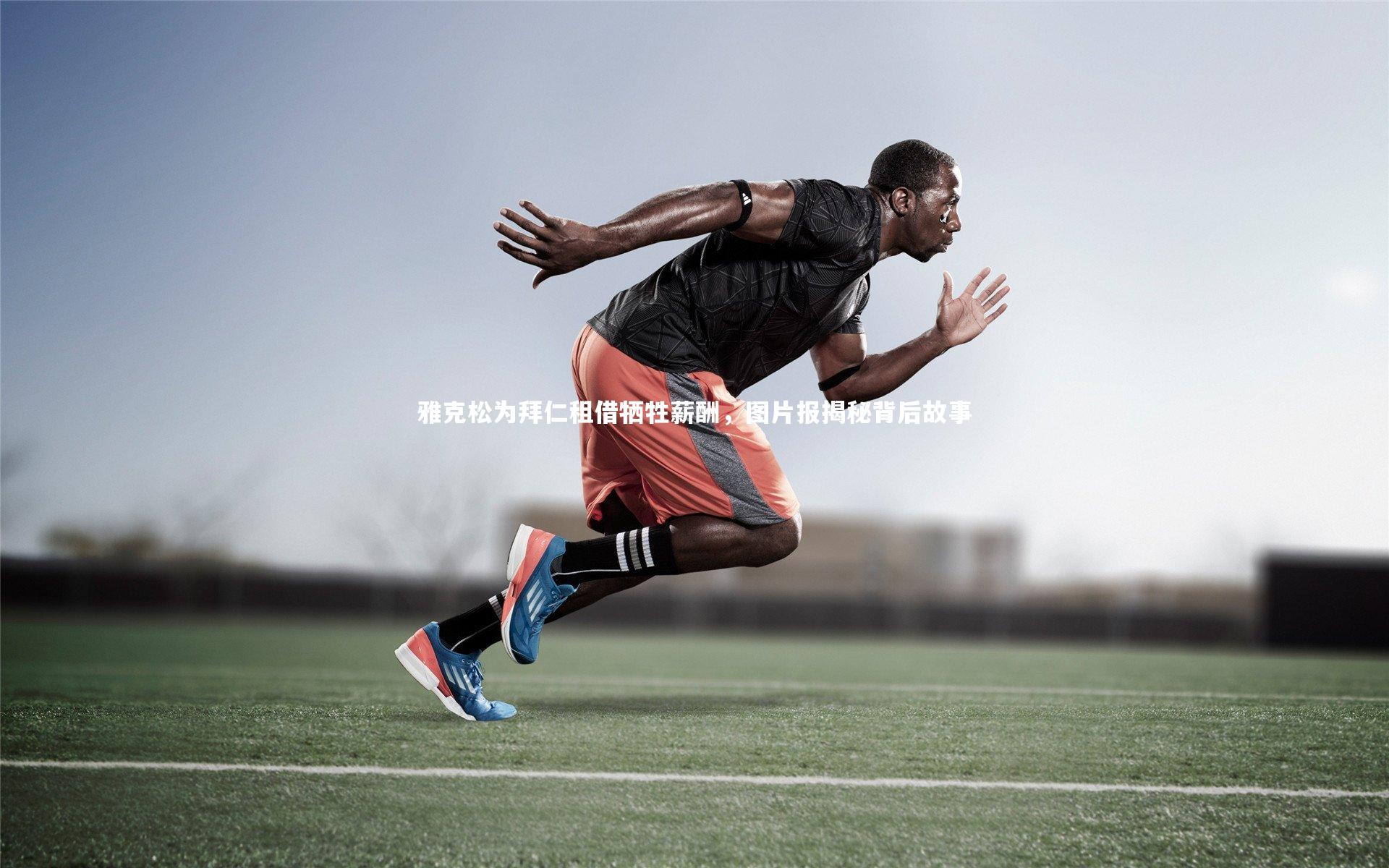 雅克松为拜仁租借牺牲薪酬，图片报揭秘背后故事