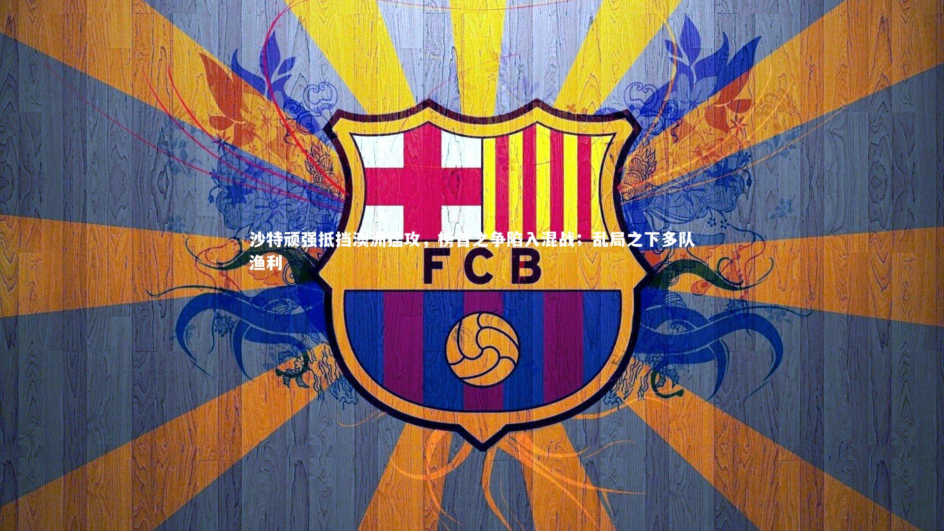 沙特顽强抵挡澳洲猛攻，榜首之争陷入混战；乱局之下多队渔利